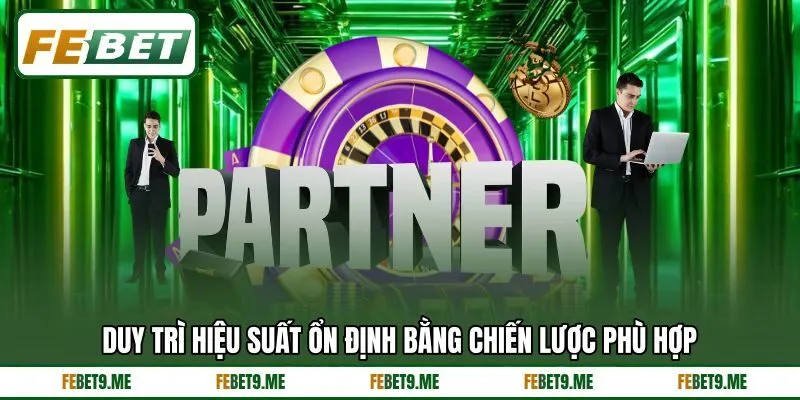 Duy trì hiệu suất ổn định bằng chiến lược phù hợp Duy trì hiệu suất ổn định bằng chiến lược phù hợp